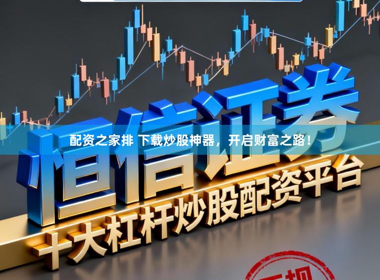 配资之家排 下载炒股神器，开启财富之路！