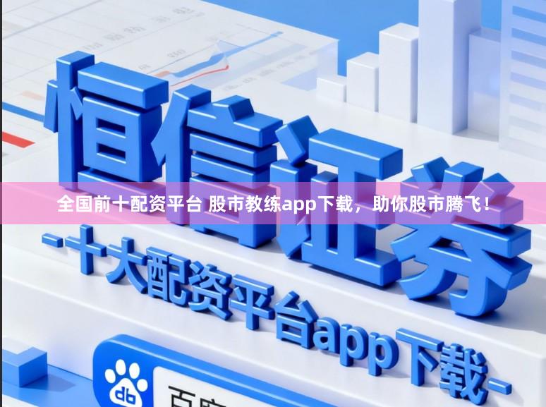 全国前十配资平台 股市教练app下载，助你股市腾飞！