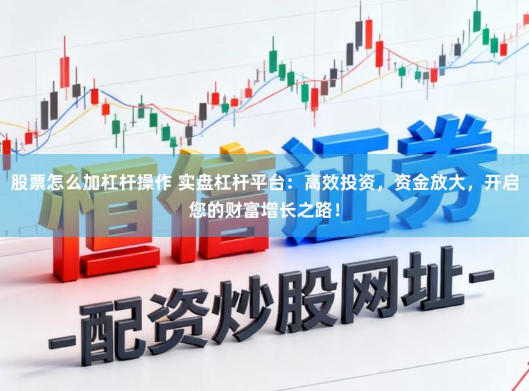 股票怎么加杠杆操作 实盘杠杆平台：高效投资，资金放大，开启您的财富增长之路！