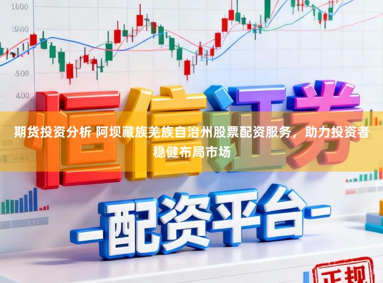 期货投资分析 阿坝藏族羌族自治州股票配资服务，助力投资者稳健布局市场