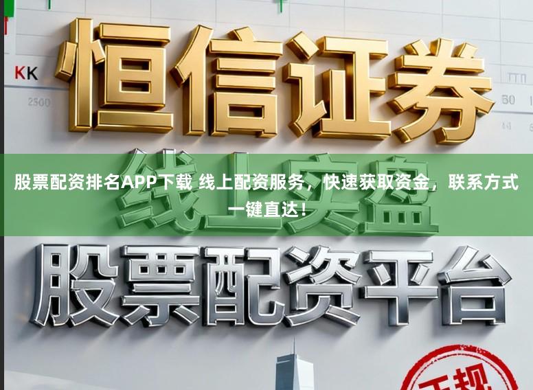 股票配资排名APP下载 线上配资服务，快速获取资金，联系方式一键直达！