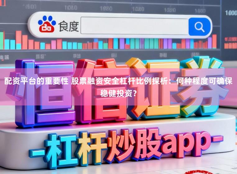 配资平台的重要性 股票融资安全杠杆比例探析：何种程度可确保稳健投资？