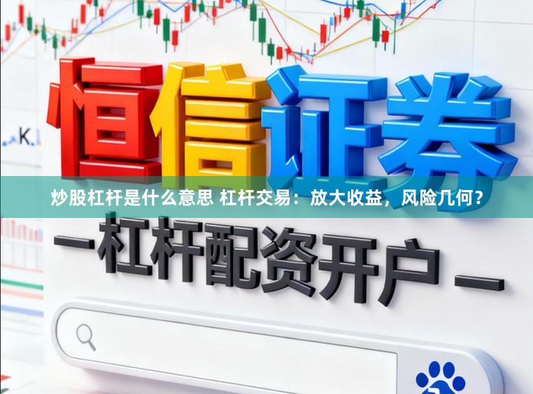 炒股杠杆是什么意思 杠杆交易：放大收益，风险几何？