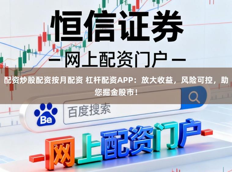 配资炒股配资按月配资 杠杆配资APP：放大收益，风险可控，助您掘金股市！