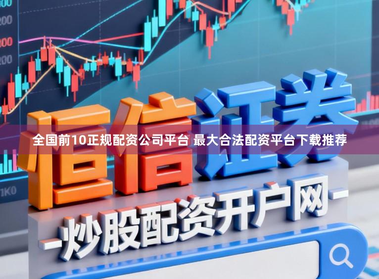 全国前10正规配资公司平台 最大合法配资平台下载推荐