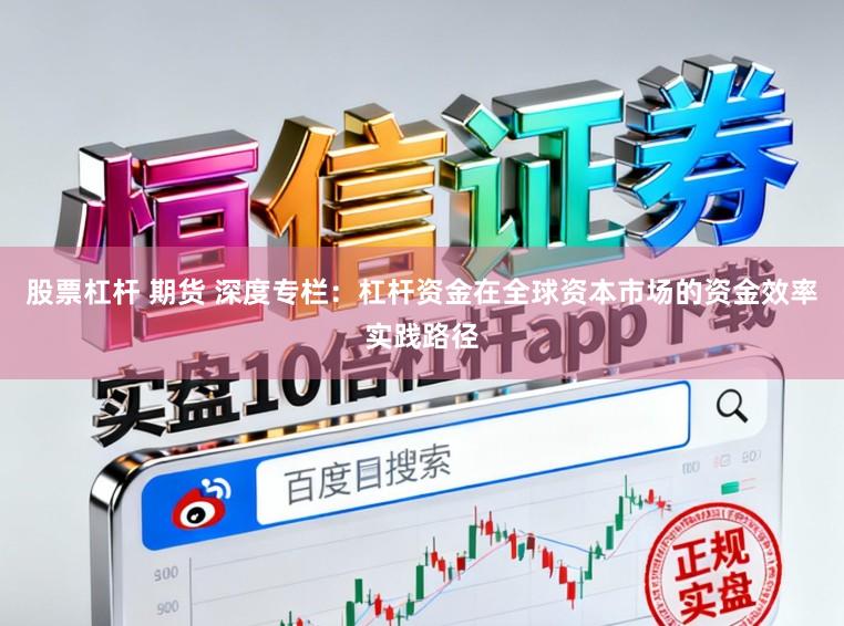 股票杠杆 期货 深度专栏：杠杆资金在全球资本市场的资金效率实践路径