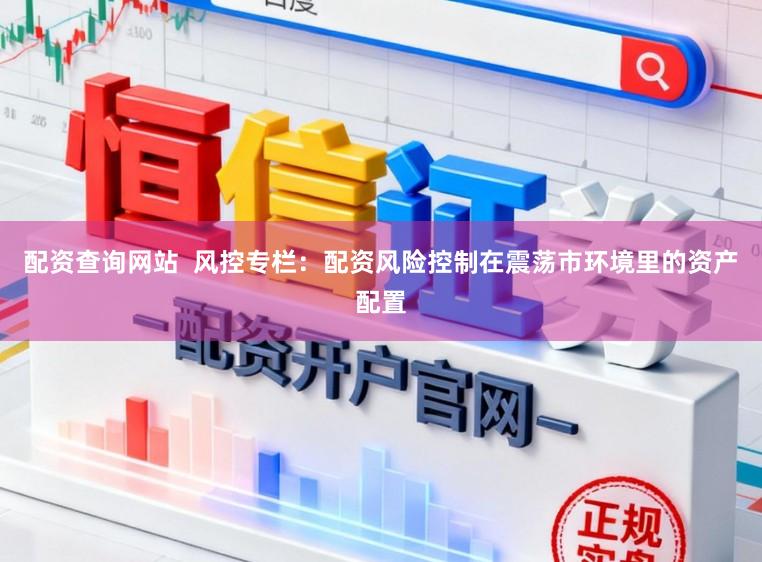配资查询网站  风控专栏：配资风险控制在震荡市环境里的资产配置