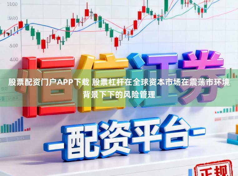 股票配资门户APP下载 股票杠杆在全球资本市场在震荡市环境背景下下的风险管理