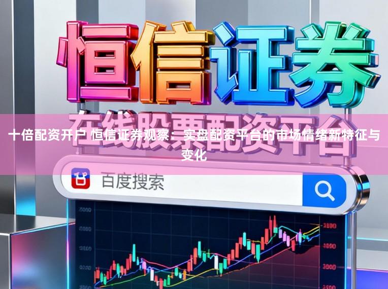十倍配资开户 恒信证券观察：实盘配资平台的市场情绪新特征与变化
