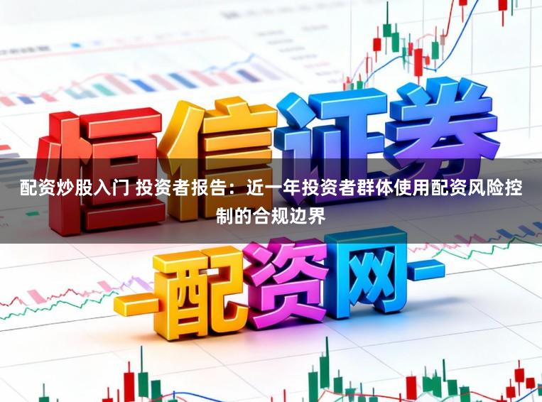 配资炒股入门 投资者报告：近一年投资者群体使用配资风险控制的合规边界