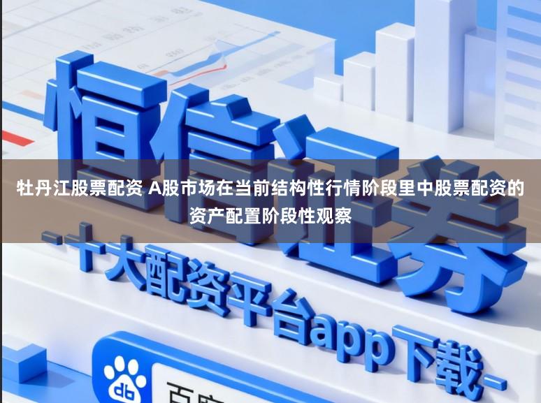 牡丹江股票配资 A股市场在当前结构性行情阶段里中股票配资的资产配置阶段性观察