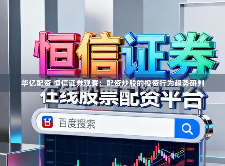 华亿配资 恒信证券观察：配资炒股的投资行为趋势研判
