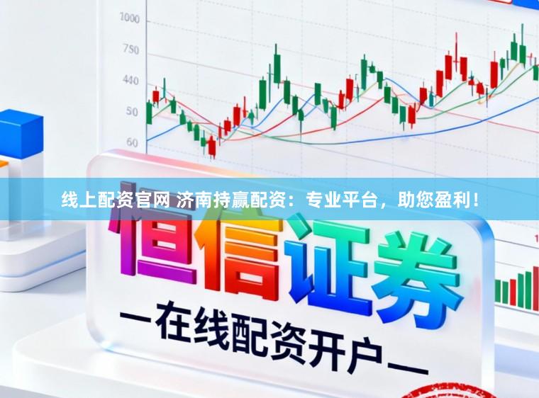线上配资官网 济南持赢配资：专业平台，助您盈利！