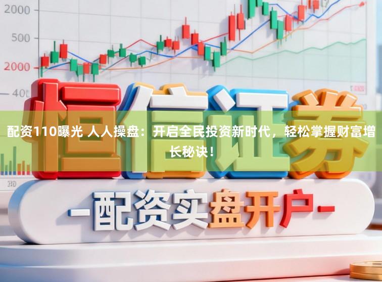 配资110曝光 人人操盘：开启全民投资新时代，轻松掌握财富增长秘诀！