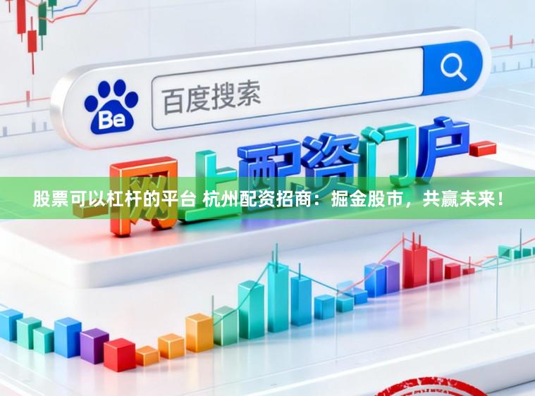 股票可以杠杆的平台 杭州配资招商：掘金股市，共赢未来！