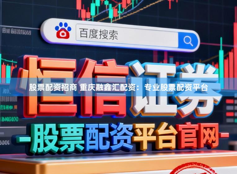 股票配资招商 重庆融鑫汇配资：专业股票配资平台