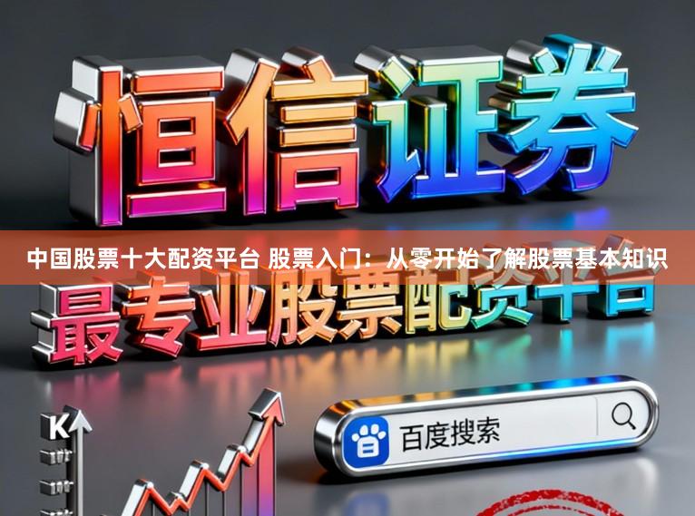 中国股票十大配资平台 股票入门：从零开始了解股票基本知识