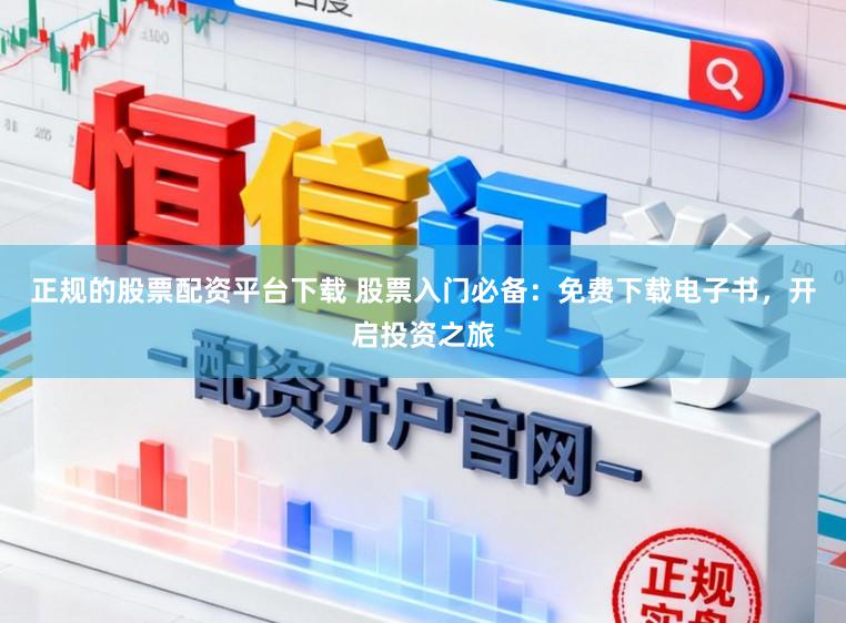 正规的股票配资平台下载 股票入门必备：免费下载电子书，开启投资之旅