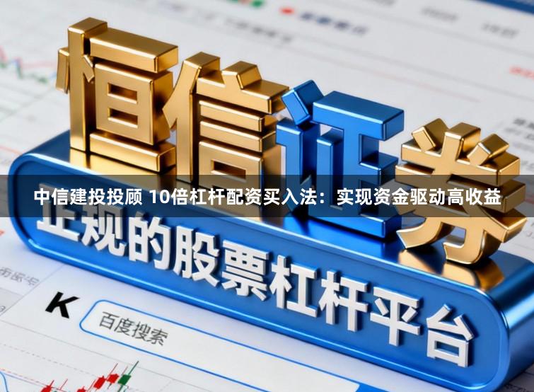 中信建投投顾 10倍杠杆配资买入法：实现资金驱动高收益