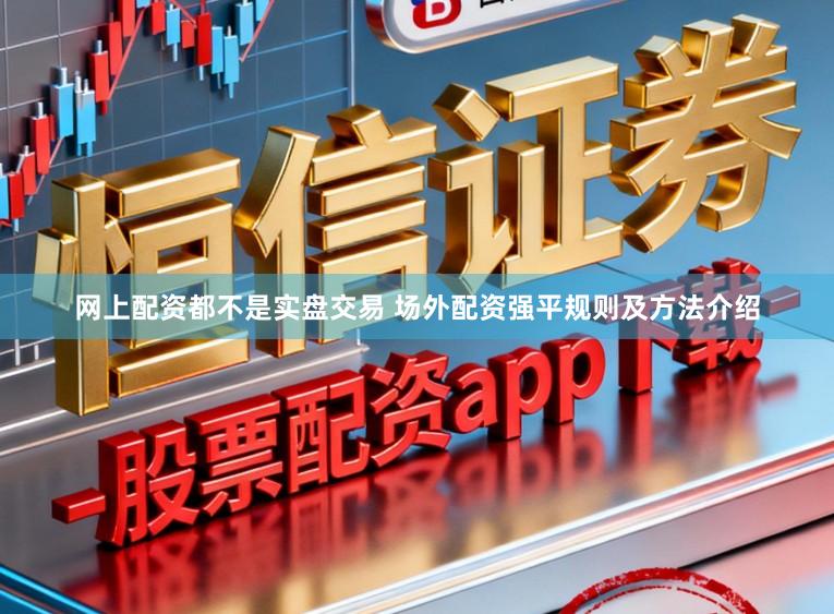 网上配资都不是实盘交易 场外配资强平规则及方法介绍