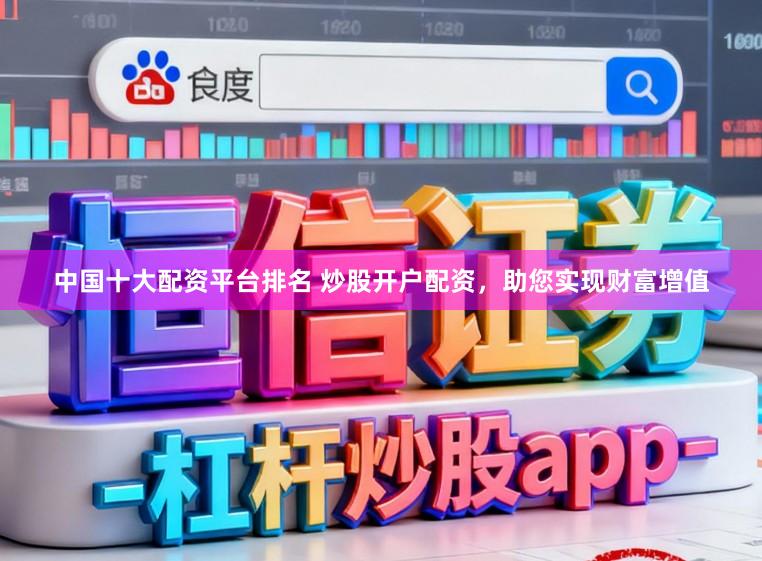 中国十大配资平台排名 炒股开户配资，助您实现财富增值