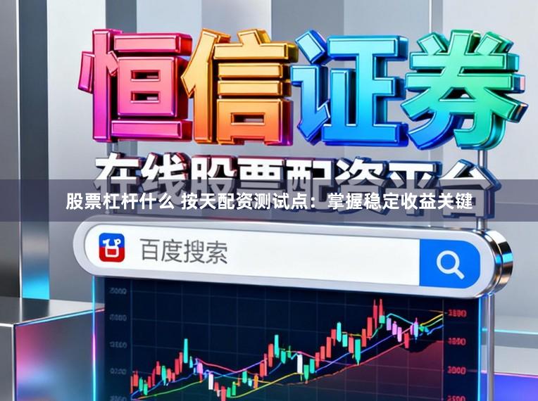 股票杠杆什么 按天配资测试点：掌握稳定收益关键