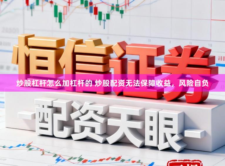炒股杠杆怎么加杠杆的 炒股配资无法保障收益，风险自负