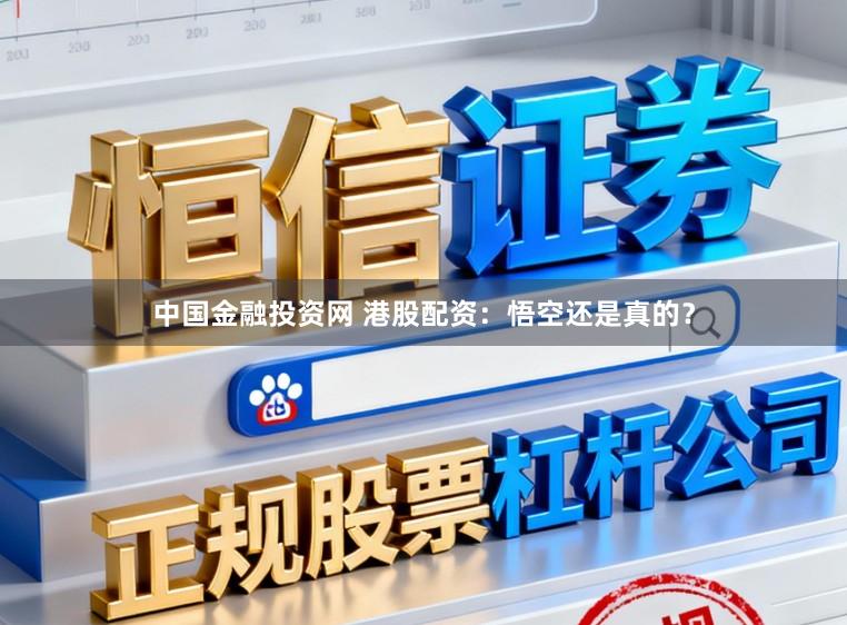 中国金融投资网 港股配资：悟空还是真的？