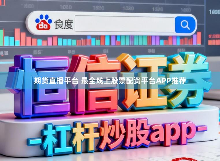 期货直播平台 最全线上股票配资平台APP推荐