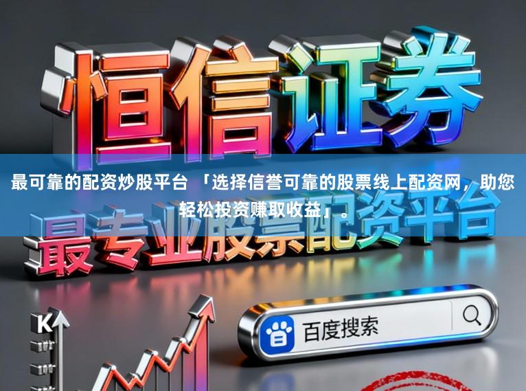 最可靠的配资炒股平台 「选择信誉可靠的股票线上配资网，助您轻松投资赚取收益」。