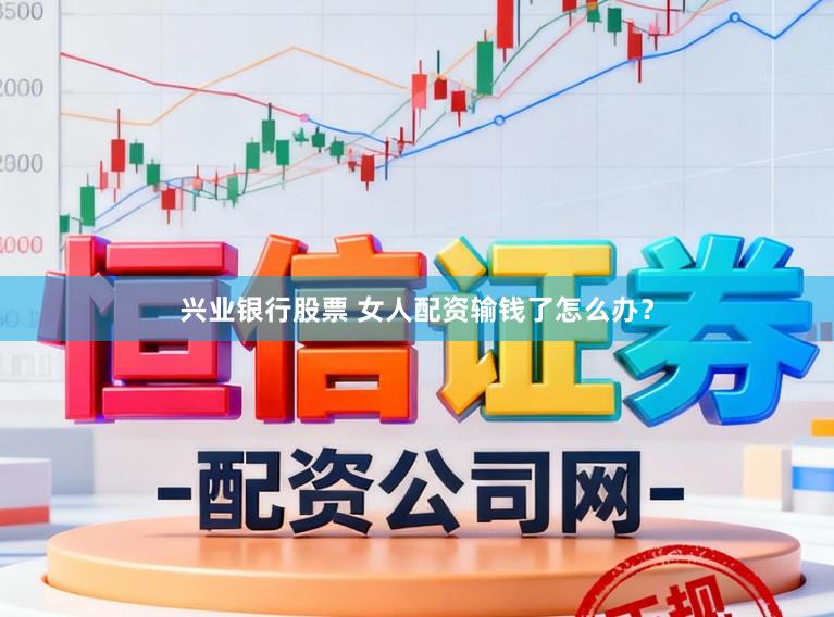 兴业银行股票 女人配资输钱了怎么办？