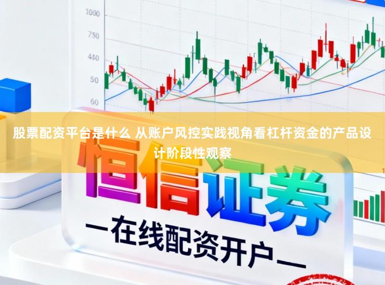 股票配资平台是什么 从账户风控实践视角看杠杆资金的产品设计阶段性观察