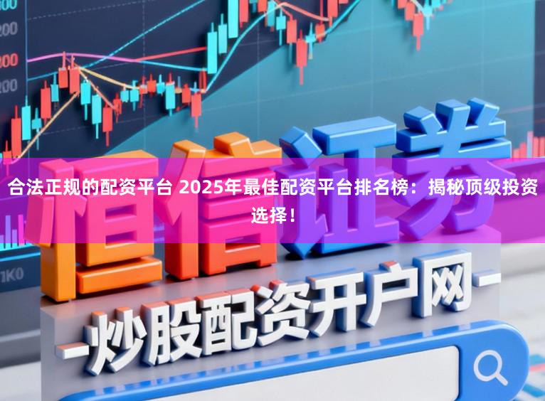 合法正规的配资平台 2025年最佳配资平台排名榜：揭秘顶级投资选择！