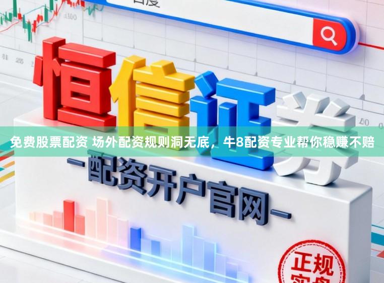 免费股票配资 场外配资规则洞无底，牛8配资专业帮你稳赚不赔