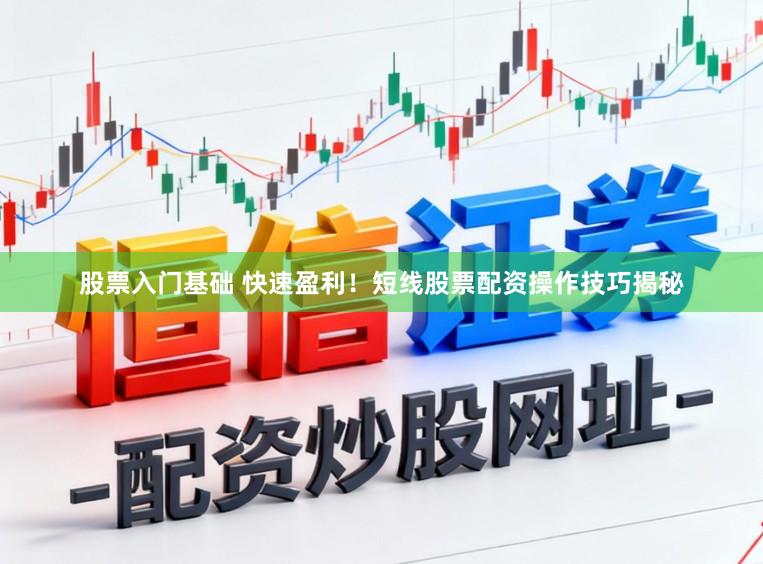 股票入门基础 快速盈利！短线股票配资操作技巧揭秘