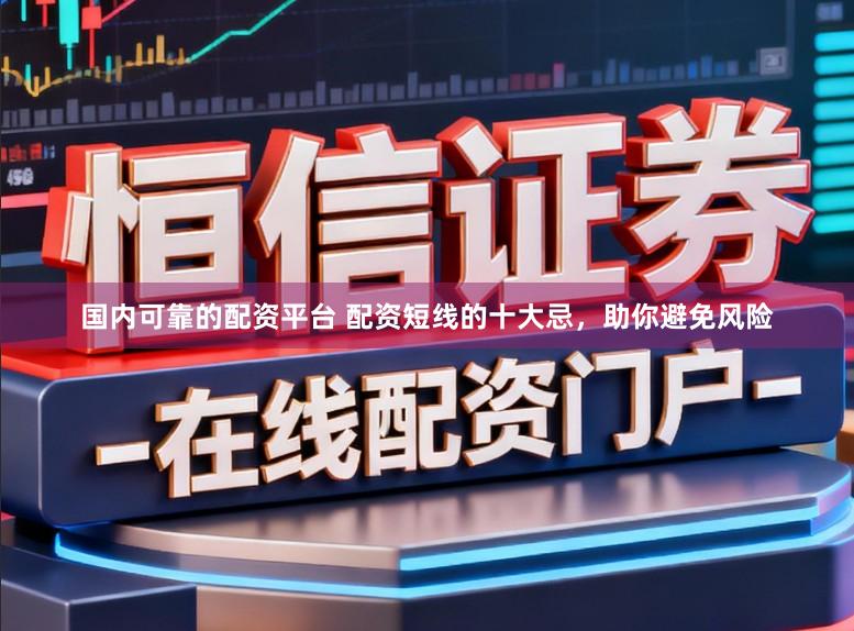 国内可靠的配资平台 配资短线的十大忌，助你避免风险