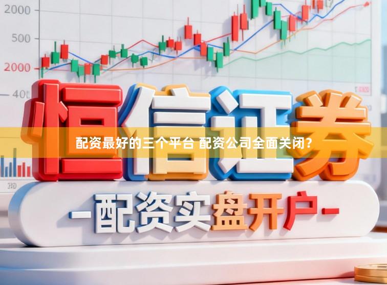 配资最好的三个平台 配资公司全面关闭？