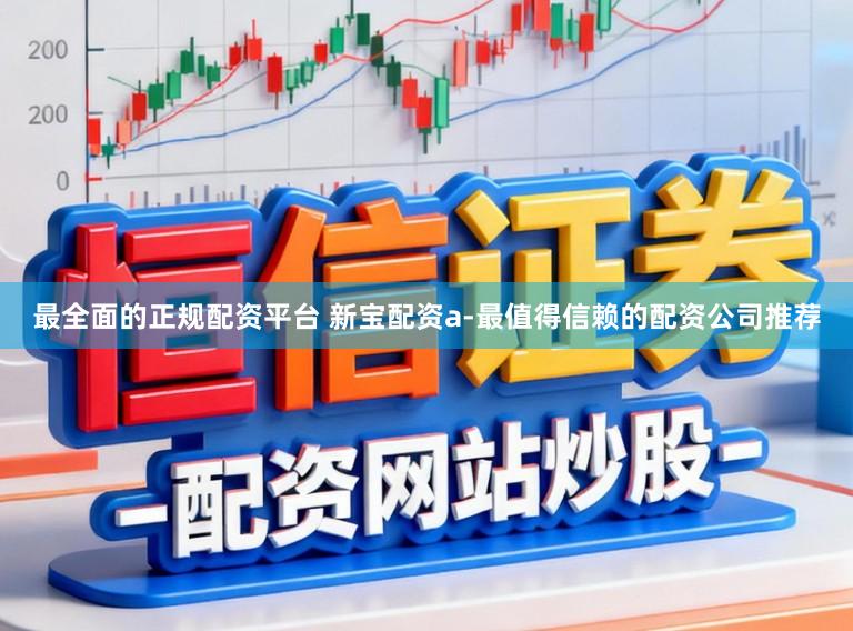 最全面的正规配资平台 新宝配资a-最值得信赖的配资公司推荐