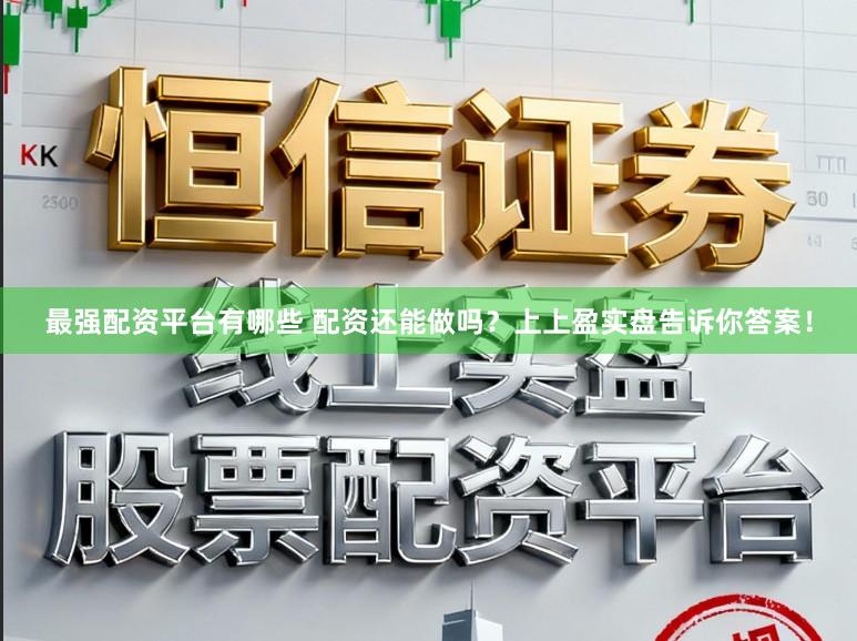 最强配资平台有哪些 配资还能做吗？上上盈实盘告诉你答案！