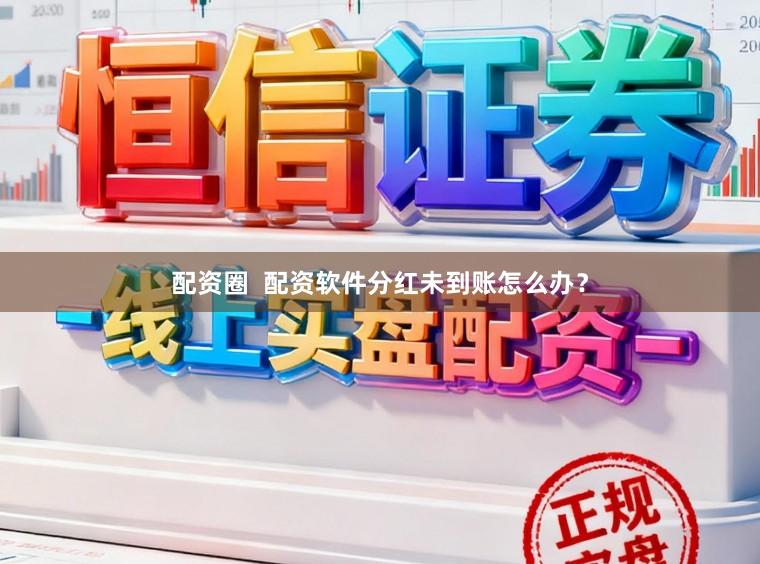 配资圈  配资软件分红未到账怎么办？