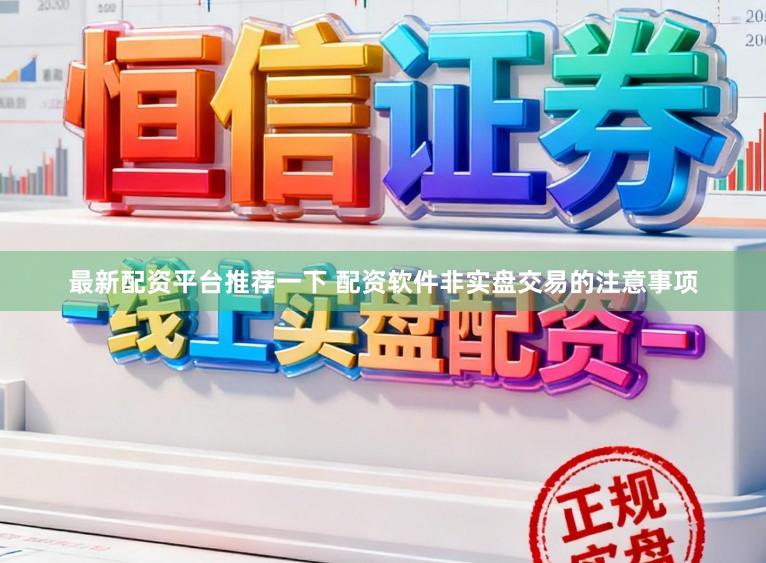最新配资平台推荐一下 配资软件非实盘交易的注意事项