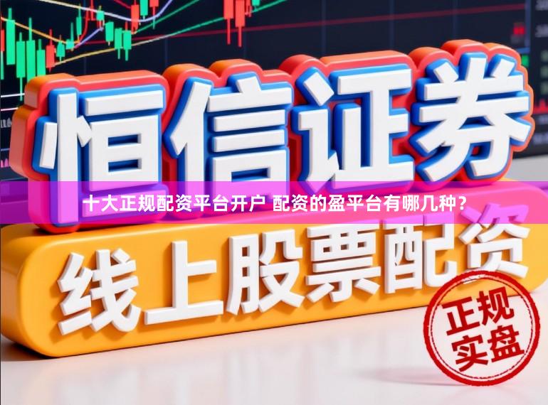 十大正规配资平台开户 配资的盈平台有哪几种？