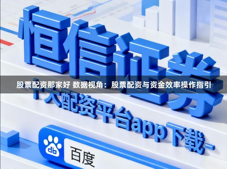 股票配资那家好 数据视角：股票配资与资金效率操作指引