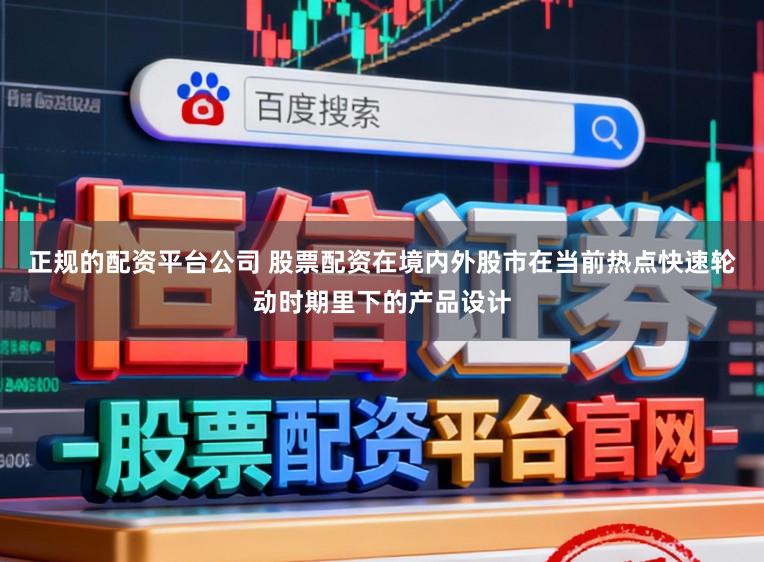 正规的配资平台公司 股票配资在境内外股市在当前热点快速轮动时期里下的产品设计