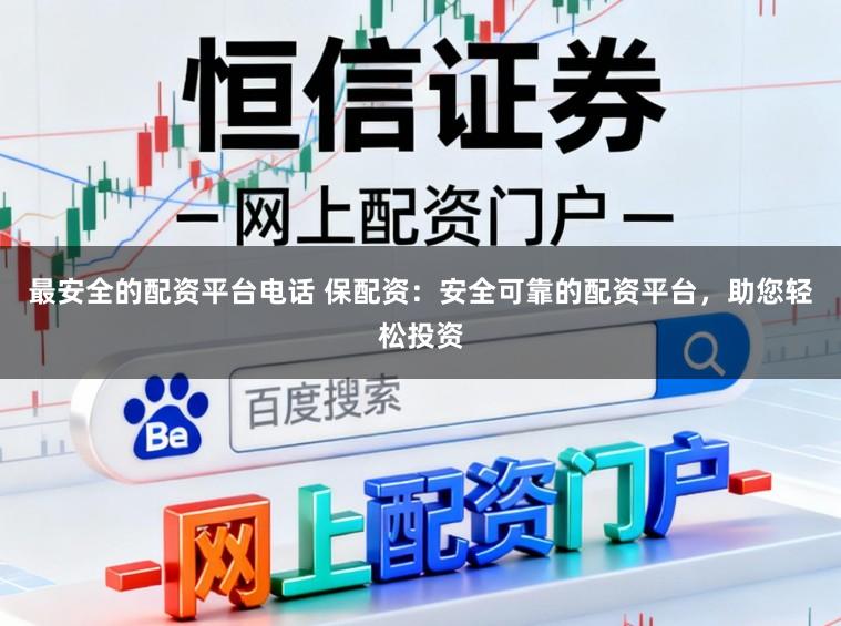 最安全的配资平台电话 保配资：安全可靠的配资平台，助您轻松投资